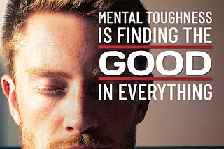 Mental Toughness is Finding the Good in Everything