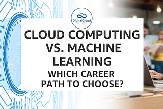 Cloud Computing vs. Machine Learning — Which Career Path to Choose?