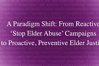 A Paradigm Shift: From reactive ‘stop elder abuse’ campaigns to proactive, preventive elder justice