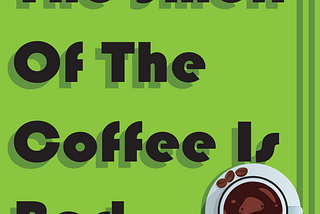 The Smell of the Coffee is Bad