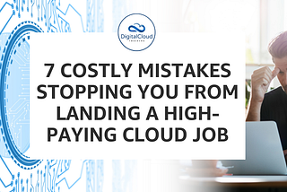 7 Costly Mistakes Stopping you from Landing a High-Paying Cloud Job