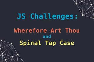 JS Challenges: Wherefore art thou and Spinal Tap Case