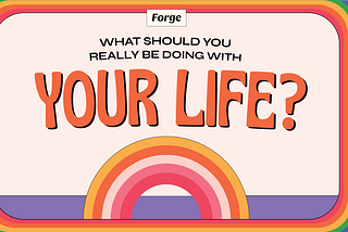 A Forge Course: What Should You Really Be Doing With Your Life?