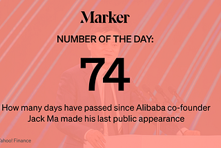 Graphic asset for Marker # of Day — 74: That’s how long it’s been since Chinese billionaire Jack Ma was last seen in public.