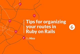 Tips for organizing your routes in Ruby on Rails