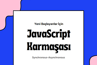 JavaScript Senkron — Asenkron Karmaşası