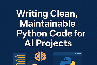 Python Part 7 — Writing Clean, Maintainable Code for AI Projects