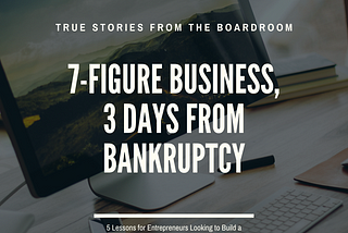 7-Figure Business, 3 Days from Bankruptcy