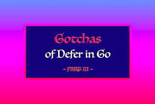 5 Gotchas of Defer in Go (Golang) — Part III