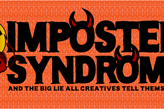 Imposter Syndrome and the Big Lie All Creatives Tell Themselves