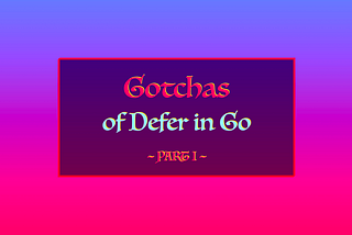 5 Gotchas of Defer in Go (Golang) — Part I