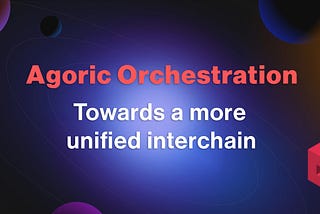 Agoric Orchestration: Towards A More Unified Interchain