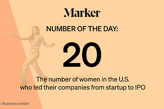 20: The number of women in the U.S. who led their companies from startup to IPO Source: Business Insider