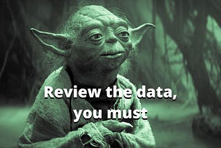 Yoda from Star Wars: “Review the data, you must”
