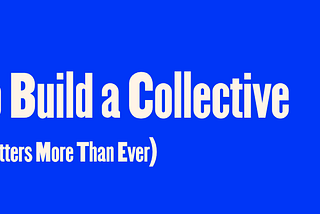 How to Build a Collective (and Why It Matters More Than Ever)