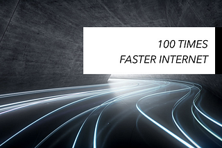 100 Times Faster Internet