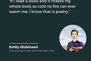 If I read a book and it makes my whole body so cold no fire can warm me, I know that is poetry. A quote by Emily Dickinson.