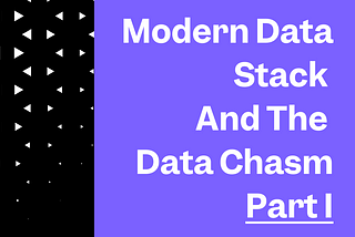 Modern Data Stack and the Data Chasm: Part I