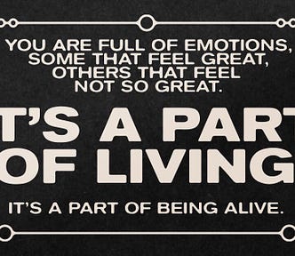 Black background with beige text in all caps reading “You are full of emotions, some that feel great. Others that feel not so great. It’s a part of living. It’s a part of being alive.”