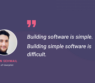 Building software is simple. Building simple software is difficult" Yazan Sehwail, CEO of Userpilot