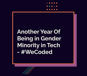 Another Year Of Being in Gender Minority in Tech — #WeCoded