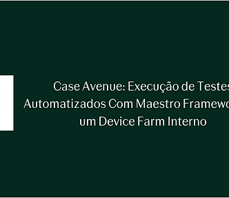 Case Avenue: Execução de Testes Automatizados Com Maestro Framework em um Device Farm Interno