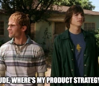 Dude, where’s my product strategy?