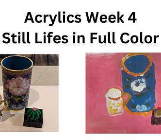 Black title on a white background: “Acrylics Week 4” and then underneath “Still Lifes in Full Color”. Under the title are two photos with the left being a picture of the objects displayed and the right being a picture of the author’s still life painting of the objects. The objects from left to right are a small ivory antique tea cup with gold filigree and butterflies, a blue cylindrical pencil holder with flowers and other design elements, and a a small LEGO Ball Cactus in a black square pot.