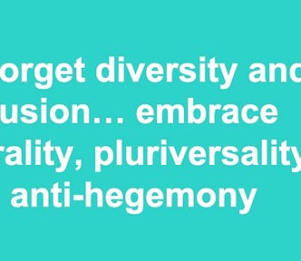 Forget diversity and inclusion … embrace plurality, pluriversality and anti-hegemony