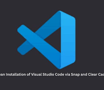 How to Perform a Clean Installation of Visual Studio Code via Snap and Clear Cache