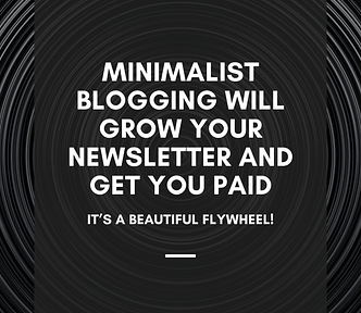 Minimalist Blogging Will Grow Your Newsletter and Get You Paid