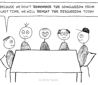 A group of 5 people around a table. One person says: “Because we don’t remember the conclusion from last time, we will repeat the discussion today”