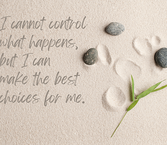 background of sand with 3 grey rocks on right and indents in the sand from rocks being moved. In lower right corner is a green leaf. On left are the words: I cannot control what happens, but I can make the best choices for me.