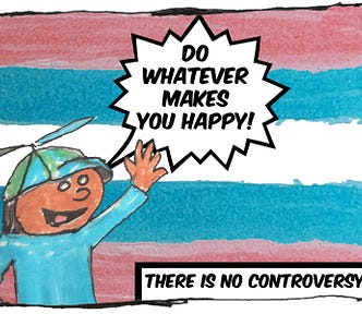 Cartoon image of a boy standing in front of the trans pride flag. He’s saying, “Do whatever makes you happy!” The caption reads, “There is no controversy.”