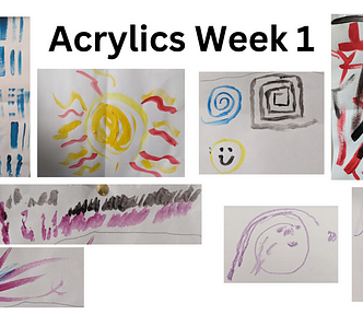 A black title on white background: “Acrylics Week 1”. Dispersed around are 8 paintings. The first on the left multiple lines of blue of varying dimensions. The left image below the title shows a sun shape of yellow and red while the one to the right shows 2 spirals and a smiley face. The top right shows stark jagged red and black lines. Underneath the sun are multiple dashes of purple and black. Under that is a line that grows to multiple left to right. To the right are 2 basic line portraits.