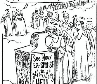 Cartoon of a very long line of people in Heaven wearing white robes, wings, and halos. They are waiting their turn to look into a box with a viewing screen, like an old-fashioned nickelodeon. The side of the box says “See Your Ex-Spouse in Hell.” In the background, God tells someone, “That’s one of our most popular features by far.”
