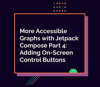 More Accessible Graphs with Jetpack Compose Part 4: On-Screen Control Buttons