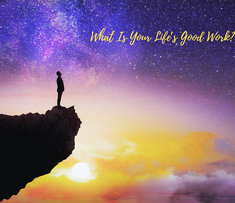 man standing on edge of cliff with purple and gold night sky. Words at top: What is your life’s good work?