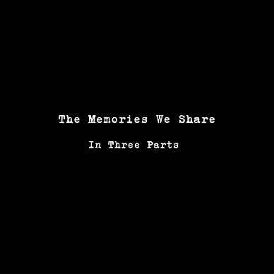 Black background. White text in the middle of the page: “The Memories We Share: In Three Parts”.