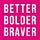 Better Bolder Braver