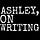 Ashley, On Writing