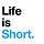 Life is Short.