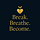 Break. Breathe. Become.