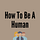 How To Be A Human