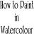 How to Paint in Watercolour