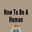 How To Be A Human