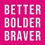 Better Bolder Braver