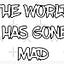 WORLD HAS GONE MAD