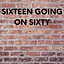 Sixteen Going On Sixty