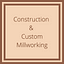 Construction and Custom Millwork